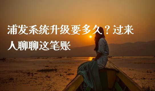 浦发系统升级要多久？过来人聊聊这笔账_https://cj006.lansai.wang_全球市场_第1张