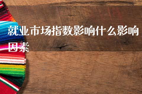 就业市场指数影响什么影响因素_https://cj006.lansai.wang_债券资讯_第1张