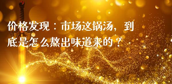 价格发现：市场这锅汤，到底是怎么熬出味道来的？_https://cj006.lansai.wang_债券资讯_第1张
