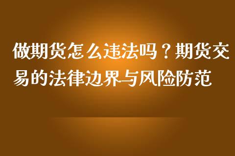做期货怎么违法吗？期货交易的法律边界与风险防范_https://cj006.lansai.wang_全球市场_第1张