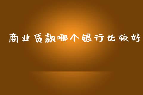 商业贷款哪个银行比较好_https://cj006.lansai.wang_期货开户_第1张