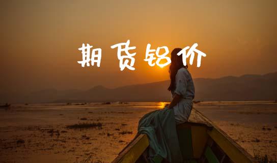 期货铝价_https://cj006.lansai.wang_财经新闻_第1张
