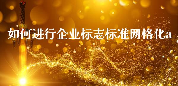 如何进行企业标志标准网格化a_https://cj006.lansai.wang_财经新闻_第1张