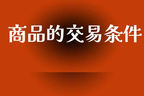 商品的交易条件_https://cj006.lansai.wang_期货开户_第1张