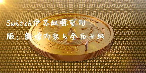 Switch伊苏起源重制版：新增内容与全面升级_https://cj006.lansai.wang_金融监管_第1张