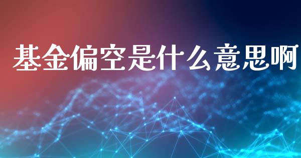 基金偏空是什么意思啊_https://cj006.lansai.wang_财经新闻_第1张