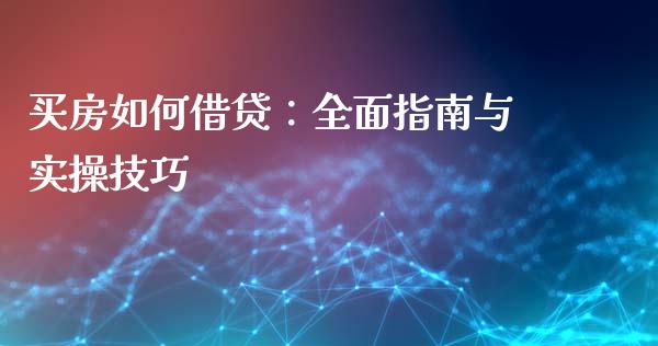 买房如何借贷：全面指南与实操技巧_https://cj006.lansai.wang_全球市场_第1张
