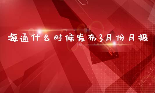 海通什么时候发布3月份月报_https://cj006.lansai.wang_财经新闻_第1张