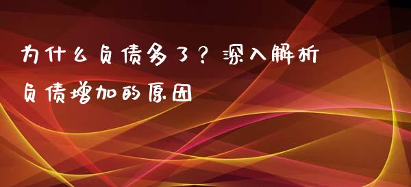 为什么负债多了？深入解析负债增加的原因_https://cj006.lansai.wang_全球市场_第1张