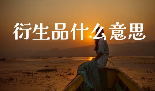 衍生品什么意思_https://cj006.lansai.wang_金融监管_第1张