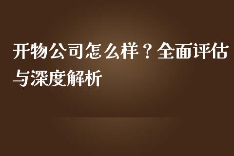 开物公司怎么样？全面评估与深度解析_https://cj006.lansai.wang_期货开户_第1张