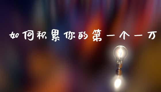 如何积累你的第一个一万_外汇交易_第1张_期货开户_金融监管_外汇交易_债券资讯_全球市场_财经新闻 如何积累你的第一个一万_https://cj006.lansai.wang_外汇交易_第1张
