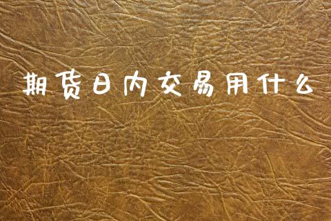 期货日内交易用什么_https://cj006.lansai.wang_财经新闻_第1张