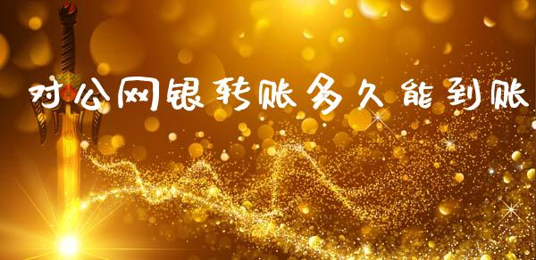 对公网银转账多久能到账_https://cj006.lansai.wang_外汇交易_第1张