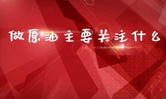做原油主要关注什么_https://cj006.lansai.wang_财经新闻_第1张