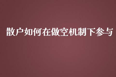 散户如何在做空机制下参与_https://cj006.lansai.wang_全球市场_第1张