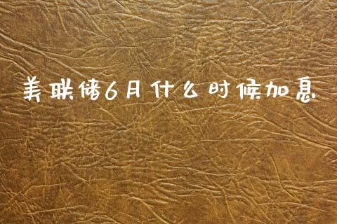 美联储6月什么时候加息_https://cj006.lansai.wang_外汇交易_第1张