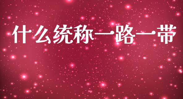 什么统称一路一带_期货开户_第1张_期货开户_金融监管_外汇交易_债券资讯_全球市场_财经新闻 什么统称一路一带_https://cj006.lansai.wang_期货开户_第1张