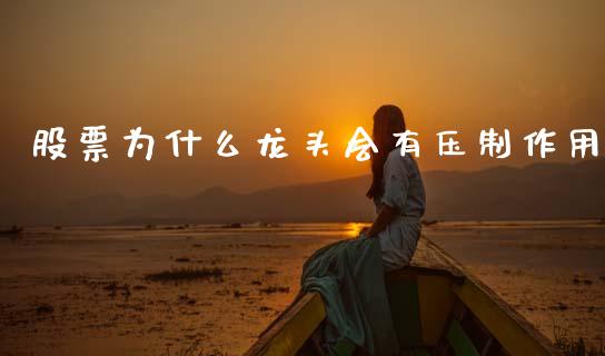 股票为什么龙头会有压制作用_https://cj006.lansai.wang_财经新闻_第1张