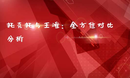 托克托与王滩：全方位对比分析_https://cj006.lansai.wang_外汇交易_第1张