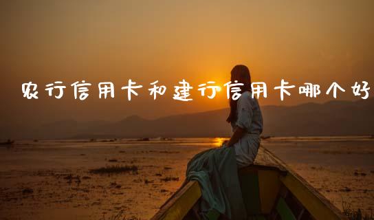 农行信用卡和建行信用卡哪个好_https://cj006.lansai.wang_期货开户_第1张