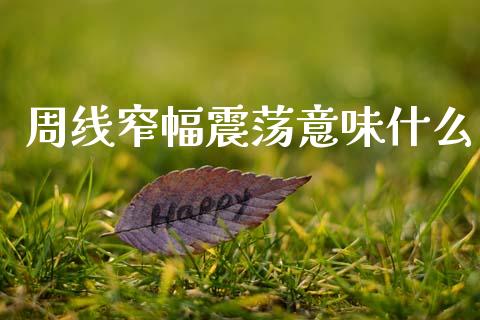 周线窄幅震荡意味什么_https://cj006.lansai.wang_全球市场_第1张