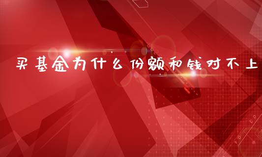买基金为什么份额和钱对不上_https://cj006.lansai.wang_债券资讯_第1张