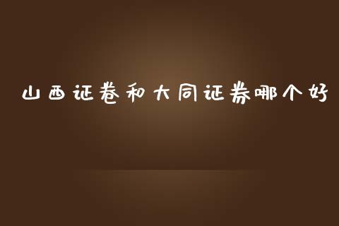 山西证卷和大同证券哪个好_https://cj006.lansai.wang_财经新闻_第1张