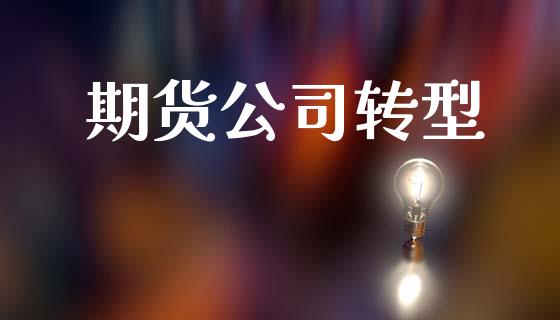 期货公司转型_https://cj006.lansai.wang_全球市场_第1张