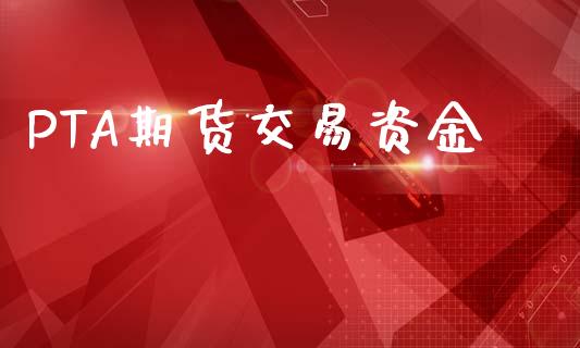 PTA期货交易资金_https://cj006.lansai.wang_财经新闻_第1张