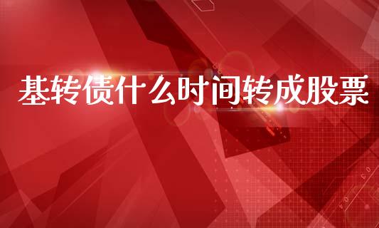 基转债什么时间转成股票_https://cj006.lansai.wang_期货开户_第1张