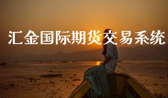 汇金国际期货交易系统_财经新闻_第1张_期货开户_金融监管_外汇交易_债券资讯_全球市场_财经新闻 汇金国际期货交易系统_https://cj006.lansai.wang_财经新闻_第1张