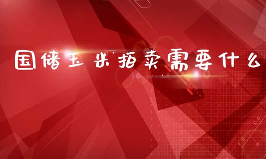 国储玉米拍卖需要什么_https://cj006.lansai.wang_全球市场_第1张