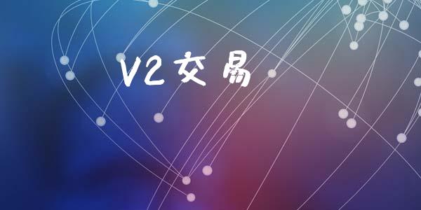 V2交易_https://cj006.lansai.wang_全球市场_第1张