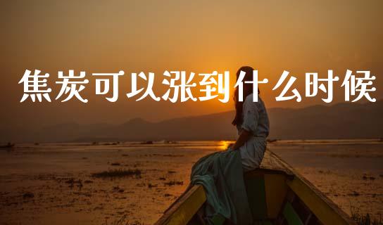 焦炭可以涨到什么时候_https://cj006.lansai.wang_外汇交易_第1张