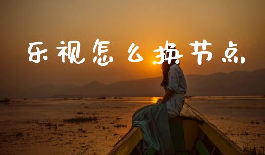 乐视怎么换节点_https://cj006.lansai.wang_金融监管_第1张