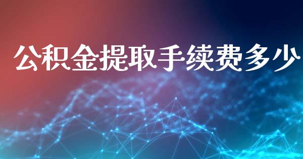 公积金提取手续费多少_https://cj006.lansai.wang_金融监管_第1张