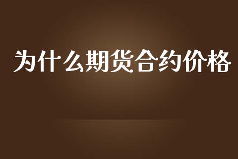 为什么期货合约价格_https://cj006.lansai.wang_金融监管_第1张