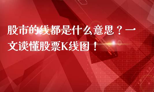 股市的线都是什么意思？一文读懂股票K线图！_https://cj006.lansai.wang_金融监管_第1张