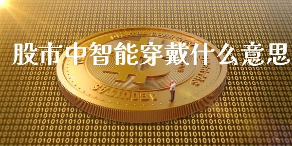 股市中智能穿戴什么意思_https://cj006.lansai.wang_外汇交易_第1张