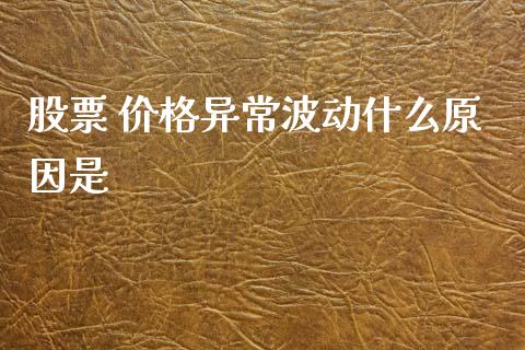 股票 价格异常波动什么原因是_https://cj006.lansai.wang_财经新闻_第1张
