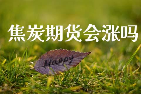 焦炭期货会涨吗_https://cj006.lansai.wang_金融监管_第1张