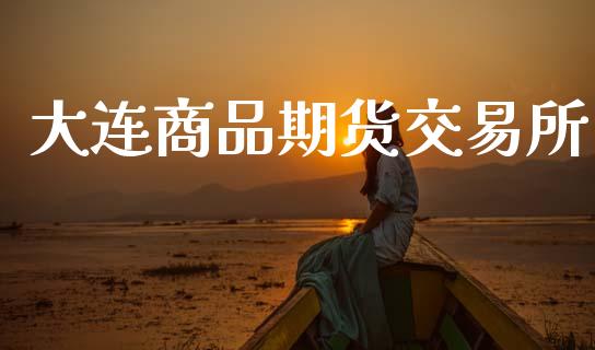 大连商品期货交易所_https://cj006.lansai.wang_财经新闻_第1张