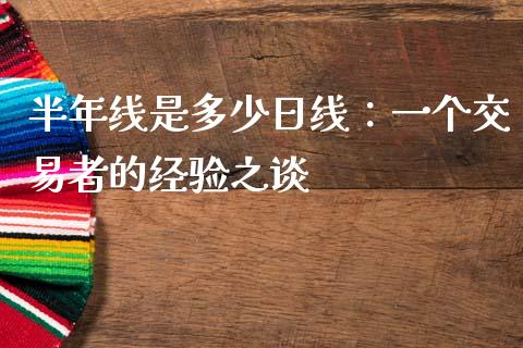 半年线是多少日线：一个交易者的经验之谈_https://cj006.lansai.wang_金融监管_第1张