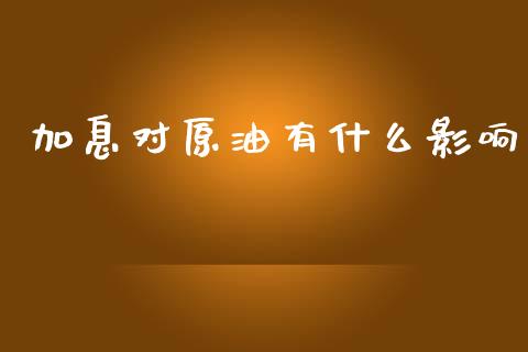 加息对原油有什么影响_https://cj006.lansai.wang_债券资讯_第1张