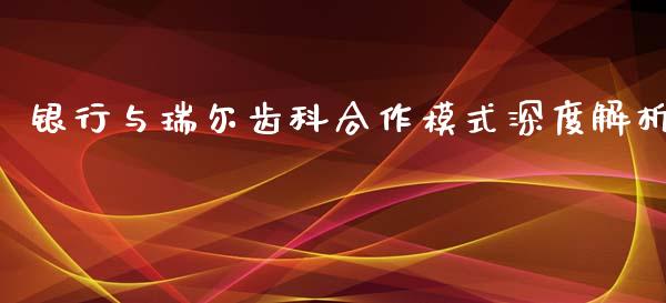银行与瑞尔齿科合作模式深度解析_全球市场_第1张_期货开户_金融监管_外汇交易_债券资讯_全球市场_财经新闻 银行与瑞尔齿科合作模式深度解析_https://cj006.lansai.wang_全球市场_第1张