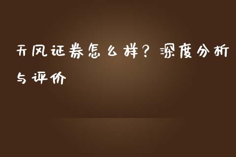 天风证券怎么样？深度分析与评价_https://cj006.lansai.wang_外汇交易_第1张