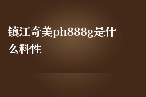 镇江奇美ph888g是什么料性_https://cj006.lansai.wang_债券资讯_第1张