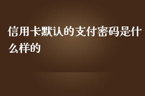 信用卡默认的支付密码是什么样的_https://cj006.lansai.wang_期货开户_第1张