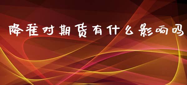 降准对期货有什么影响吗_https://cj006.lansai.wang_外汇交易_第1张